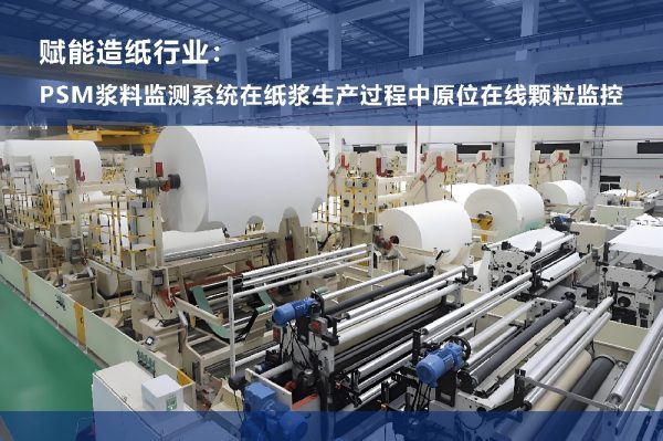 赋能造纸行业：PSM浆料监测系统在纸浆生产过程中原位在线颗粒监控